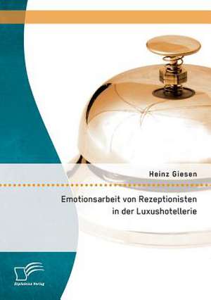 Emotionsarbeit Von Rezeptionisten in Der Luxushotellerie: Die Gefahren Von Burnout Im Dienstleistungsgewerbe de Heinz Giesen