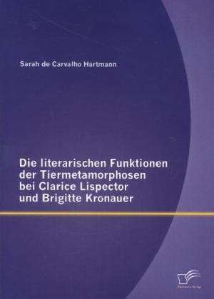 Die Literarischen Funktionen Der Tiermetamorphosen Bei Clarice Lispector Und Brigitte Kronauer: Eine Studie Mit Teilnehmern Des Zweiten Weltkriegs de Sarah de Carvalho Hartmann