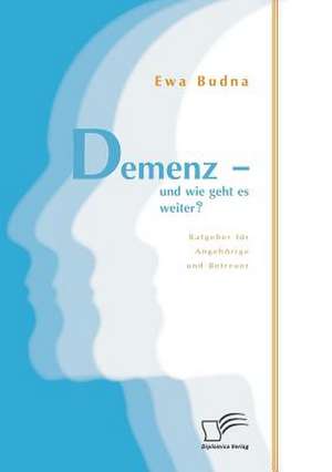 Demenz - Und Wie Geht Es Weiter? Ratgeber Fur Angehorige Und Betreuer: Der Weg Ins Leben de Ewa Budna