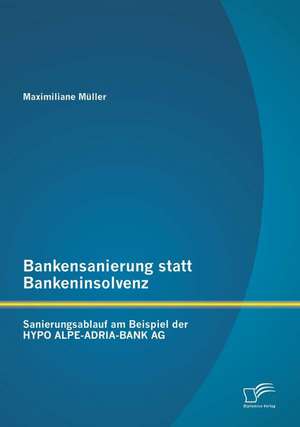 Bankensanierung Statt Bankeninsolvenz: Sanierungsablauf Am Beispiel Der Hypo Alpe-Adria-Bank AG de Maximiliane Müller