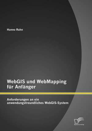 Webgis Und Webmapping Fur Anfanger: Anforderungen an Ein Anwendungsfreundliches Webgis-System de Hanno Rahn