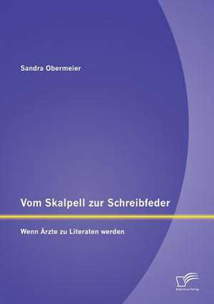 Vom Skalpell Zur Schreibfeder: Wenn Arzte Zu Literaten Werden de Sandra Obermeier