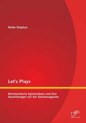 Let's Plays: Kommentierte Spielevideos Und Ihre Auswirkungen Auf Die Spielemagazine de Heike Stephan