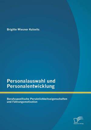 Personalauswahl Und Personalentwicklung: Berufsspezifische Personlichkeitseigenschaften Und Fuhrungsmotivation de Brigitte Wiesner Kulovits