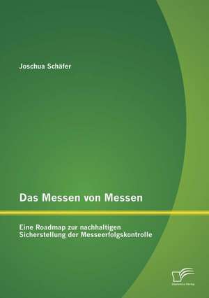 Das Messen Von Messen: Eine Roadmap Zur Nachhaltigen Sicherstellung Der Messeerfolgskontrolle de Joschua Schäfer