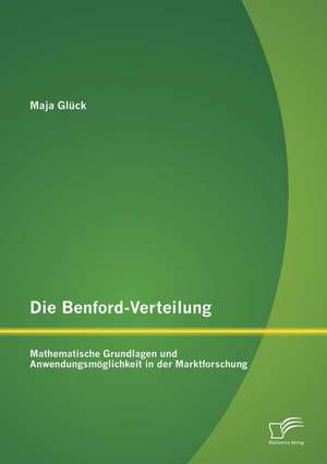 Die Benford-Verteilung: Mathematische Grundlagen Und Anwendungsmoglichkeit in Der Marktforschung de Maja Glück