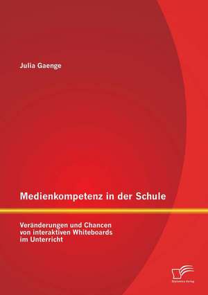 Medienkompetenz in Der Schule: Veranderungen Und Chancen Von Interaktiven Whiteboards Im Unterricht de Julia Gaenge