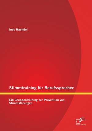 Stimmtraining Fur Berufssprecher: Ein Gruppentraining Zur Pravention Von Stimmstorungen de Ines Haendel