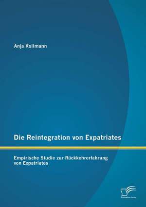 Die Reintegration Von Expatriates: Empirische Studie Zur Ruckkehrerfahrung Von Expatriates de Anja Kollmann