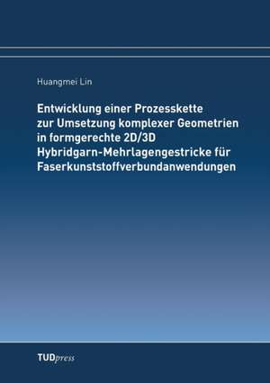 Entwicklung einer Prozesskette zur Umsetzung komplexer Geometrien in formgerechte 2D/3D Hybridgarn-Mehrlagengestricke für Faserkunststoffverbundanwendungen de Huangmei Lin