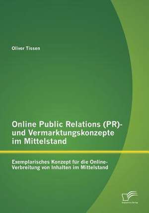 Online Public Relations (PR)- Und Vermarktungskonzepte Im Mittelstand: Exemplarisches Konzept Fur Die Online-Verbreitung Von Inhalten Im Mittelstand de Oliver Tissen