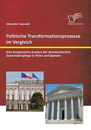 Politische Transformationsprozesse Im Vergleich: Eine Komparative Analyse Der Demokratischen Systemubergange in Polen Und Spanien de Alexander Gajewski