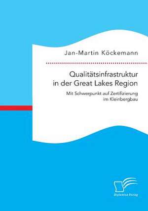 Qualitatsinfrastruktur in Der Great Lakes Region: Mit Schwerpunkt Auf Zertifizierung Im Kleinbergbau de Jan-Martin Köckemann