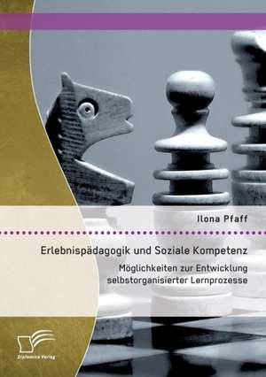 Erlebnispadagogik Und Soziale Kompetenz: Moglichkeiten Zur Entwicklung Selbstorganisierter Lernprozesse de Ilona Pfaff