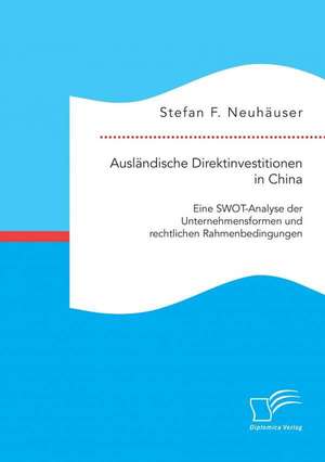 Auslandische Direktinvestitionen in China: Eine Swot-Analyse Der Unternehmensformen Und Rechtlichen Rahmenbedingungen de Stefan F. Neuhäuser