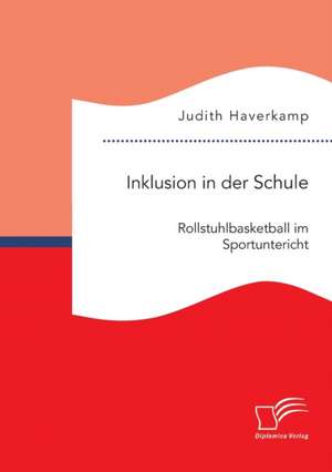 Inklusion in Der Schule: Rollstuhlbasketball Im Sportunterricht de Judith Haverkamp