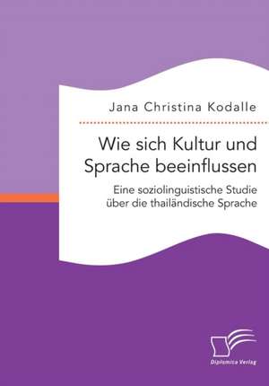 Wie Sich Kultur Und Sprache Beeinflussen: Eine Soziolinguistische Studie Uber Die Thailandische Sprache de Jana Christina Kodalle