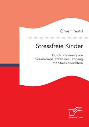 Stressfreie Kinder: Durch Forderung Von Sozialkompetenzen Den Umgang Mit Stress Erleichtern de Ömer Pestil