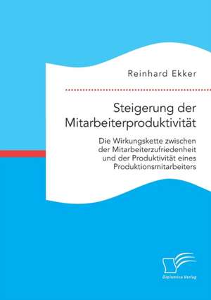 Steigerung Der Mitarbeiterproduktivitat: Die Wirkungskette Zwischen Der Mitarbeiterzufriedenheit Und Der Produktivitat Von Produktionsmitarbeitern de Reinhard Ekker