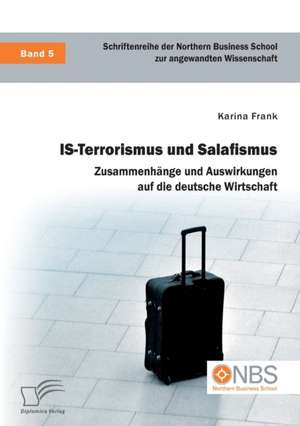 IS-Terrorismus und Salafismus. Zusammenhänge und Auswirkungen auf die deutsche Wirtschaft de Karina Frank