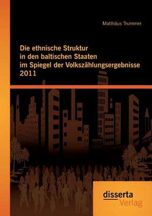 Die Ethnische Struktur in Den Baltischen Staaten Im Spiegel Der Volkszahlungsergebnisse 2011: Eine Empirische Studie Zum Verhalten Von Psychiatrischen Pflegefachkraften in Konfliktsi de Matthäus Trummer