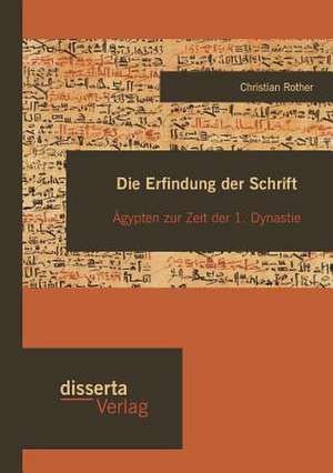 Die Erfindung Der Schrift: Agypten Zur Zeit Der 1. Dynastie de Christian Rother