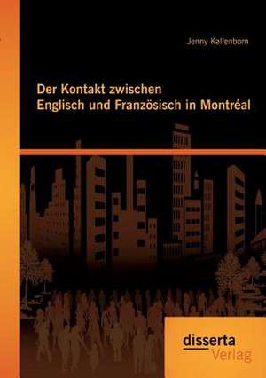 Der Kontakt Zwischen Englisch Und Franzosisch in Montreal: Praxisrelevante Kennzahlen Und Steuerungsinstrumente de Jenny Kallenborn