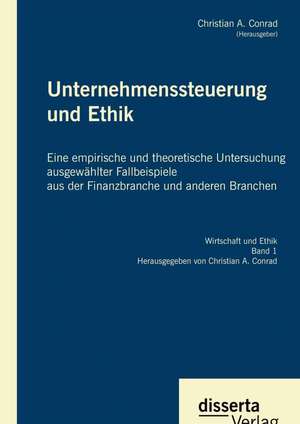 Unternehmenssteuerung Und Ethik: Eine Empirische Und Theoretische Untersuchung Ausgewahlter Fallbeispiele Aus Der Finanzbranche Und Anderen Branchen de Christian A. Conrad