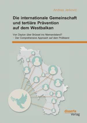 Die Internationale Gemeinschaft Und Tertiare Pravention Auf Dem Westbalkan: Von Dayton Uber Brussel Ins Niemandsland? - Der Comprehensive Approach Auf de Andrea Jerkovic