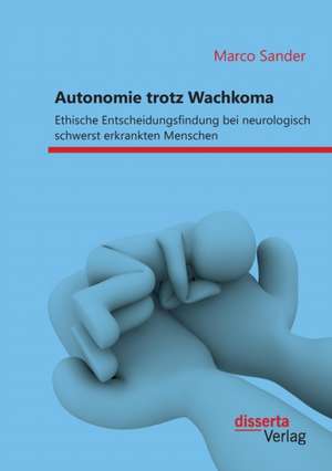 Autonomie Trotz Wachkoma: Ethische Entscheidungsfindung Bei Neurologisch Schwerst Erkrankten Menschen de Marco Sander