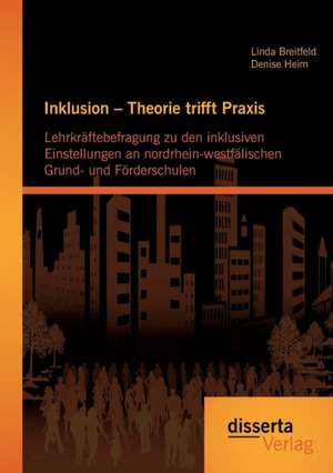 Inklusion - Theorie Trifft Praxis: Lehrkraftebefragung Zu Den Inklusiven Einstellungen an Nordrhein-Westfalischen Grund- Und Forderschulen de Linda Breitfeld