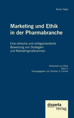 Marketing Und Ethik in Der Pharmabranche: Eine Ethische Und Erfolgsorientierte Bewertung Von Strategien Und Marketingmassnahmen de Kevin Haas