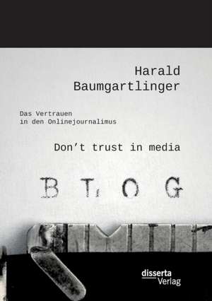 Don't Trust in Media: Das Vertrauen in Den Onlinejournalimus de Harald Baumgartlinger