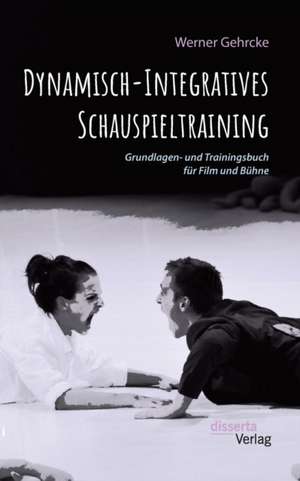 Dynamisch-Integratives Schauspieltraining. Grundlagen- und Trainingsbuch für Film und Bühne de Werner Gehrcke