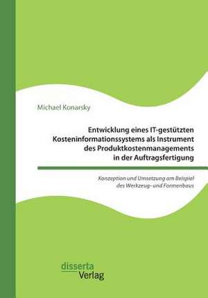 Entwicklung Eines It-Gestutzten Kosteninformationssystems ALS Instrument Des Produktkostenmanagements in Der Auftragsfertigung. Konzeption Und Umsetzu de Konarsky, Michael