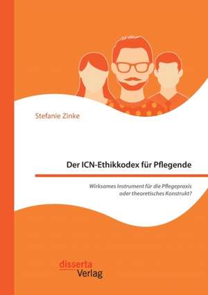 Der ICN-Ethikkodex für Pflegende: Wirksames Instrument für die Pflegepraxis oder theoretisches Konstrukt? de Stefanie Zinke