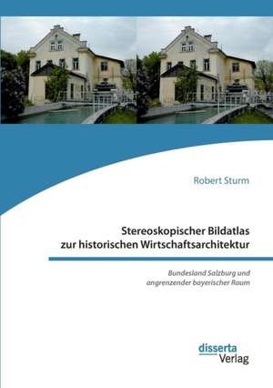 Stereoskopischer Bildatlas zur historischen Wirtschaftsarchitektur. Bundesland Salzburg und angrenzender bayerischer Raum de Robert Sturm