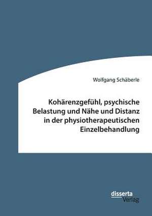 Kohärenzgefühl, psychische Belastung und Nähe und Distanz in der physiotherapeutischen Einzelbehandlung de Wolfgang Schäberle