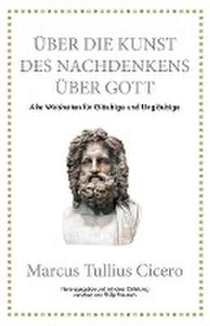 Marcus Tullius Cicero: Über die Kunst des Nachdenkens über Gott de Marcus Tullius Cicero