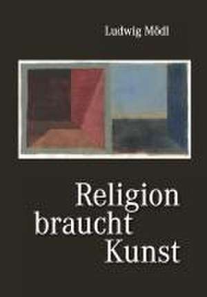 Religion braucht Kunst de Ludwig Mödl