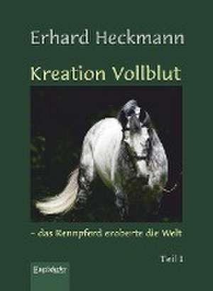 Kreation Vollblut - das Rennpferd eroberte die Welt (Band 1) de Erhard Heckmann