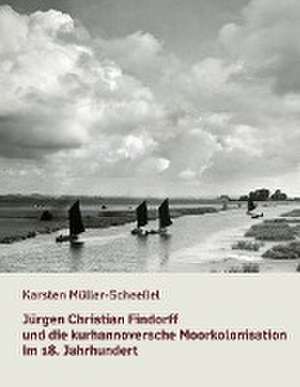 Jürgen Christian Findorff und die kurhannoversche Moorkolonisation im 18. Jahrhundert de Karsten Müller-Scheeßel