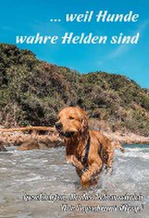 ... weil Hunde wahre Helden sind de Udo Ingenbrand