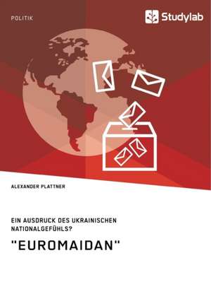 "Euromaidan". Ein Ausdruck des ukrainischen Nationalgefühls? de Alexander Plattner