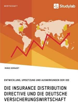 Die Insurance Distribution Directive und die deutsche Versicherungswirtschaft. Entwicklung, Umsetzung und Auswirkungen der IDD de Mirko Domazet