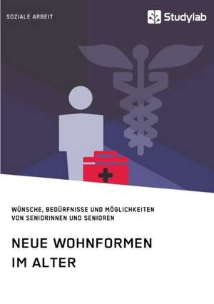 Neue Wohnformen im Alter. Wünsche, Bedürfnisse und Möglichkeiten von Seniorinnen und Senioren de Anonym