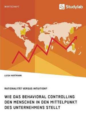 Rationalität versus Intuition? Wie das Behavioral Controlling den Menschen in den Mittelpunkt des Unternehmens stellt de Luisa Hartmann