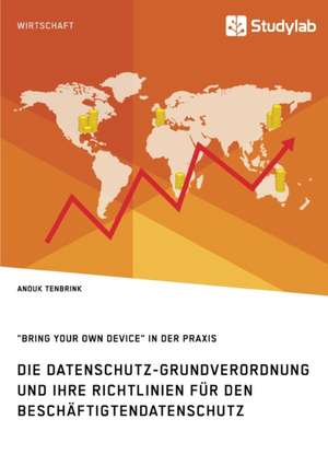 Die Datenschutz-Grundverordnung und ihre Richtlinien für den Beschäftigtendatenschutz. "Bring Your Own Device" in der Praxis de Anouk Tenbrink