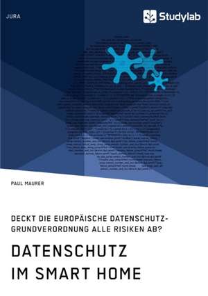 Datenschutz im Smart Home. Deckt die europäische Datenschutz-Grundverordnung alle Risiken ab? de Paul Maurer