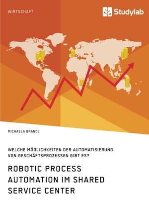 Robotic Process Automation im Shared Service Center. Welche Möglichkeiten der Automatisierung von Geschäftsprozessen gibt es? de Michaela Brandl